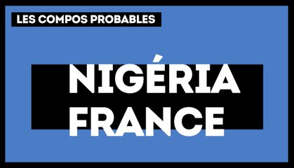 Nigéria-France : les compositions probables