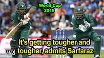 World Cup 2019 | It's getting tougher and tougher, admits Sarfaraz
