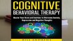 Cognitive Behavioral Therapy : Master Your Brain and Emotions to Overcome Anxiety, Depression