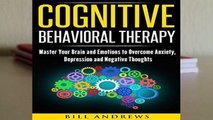 Cognitive Behavioral Therapy : Master Your Brain and Emotions to Overcome Anxiety, Depression