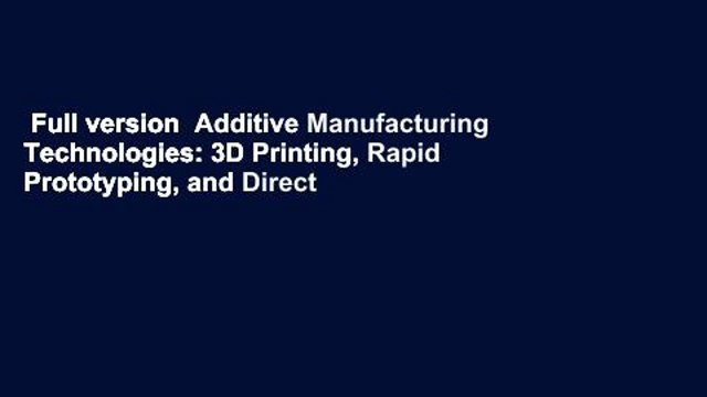 Full version Additive Manufacturing Technologies: 3D Printing, Rapid Prototyping, and Direct