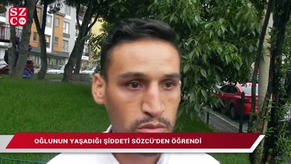 Oğlunun yaşadığı şiddeti Sözcü’den öğrendi