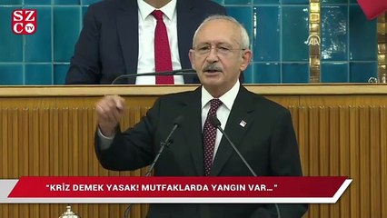 Kılıçdaroğlu: ”Kriz demek yasak! Mutfaklarda yangın var…”
