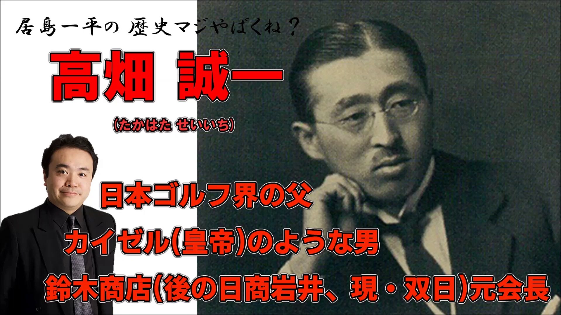 居島一平の歴史マジやばくね 高畑 誠一 たかはた せいいち カイゼル 皇帝 のような男 鈴木商店 後の日商岩井 現 双日 元会長 日本ゴルフ界の父 Weekly 虎ノ門ニュース 動画 Dailymotion