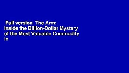 Full version  The Arm: Inside the Billion-Dollar Mystery of the Most Valuable Commodity in