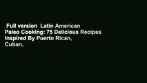 Full version  Latin American Paleo Cooking: 75 Delicious Recipes Inspired By Puerto Rican, Cuban,