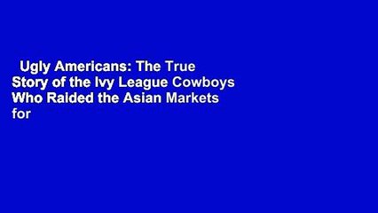 Ugly Americans: The True Story of the Ivy League Cowboys Who Raided the Asian Markets for