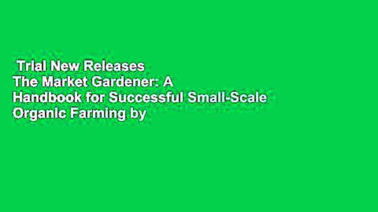 Trial New Releases  The Market Gardener: A Handbook for Successful Small-Scale Organic Farming by