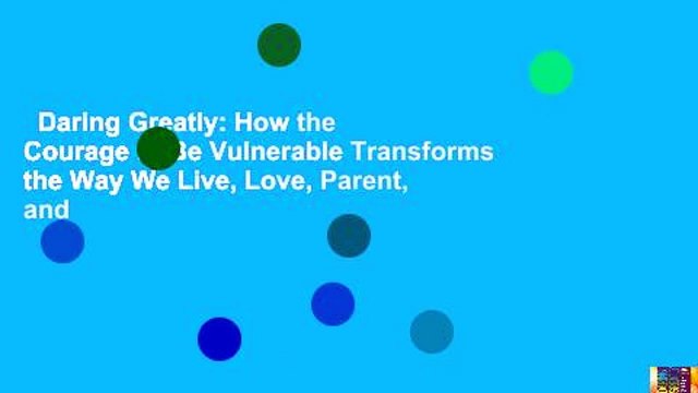 Daring Greatly: How the Courage to Be Vulnerable Transforms the Way We Live, Love, Parent, and