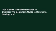 Full E-book  The Ultimate Guide to Chakras: The Beginner's Guide to Balancing, Healing, and