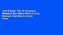 Full E-book  The 10 Stupidest Mistakes Men Make When Facing Divorce: And How to Avoid Them  For