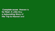 Complete acces  Heaven is for Real: A Little Boy s Astounding Story of His Trip to Heaven and