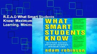 R.E.A.D What Smart Students Know: Maximum Grades. Optimum Learning. Minimum Time. D.O.W.N.L.O.A.D