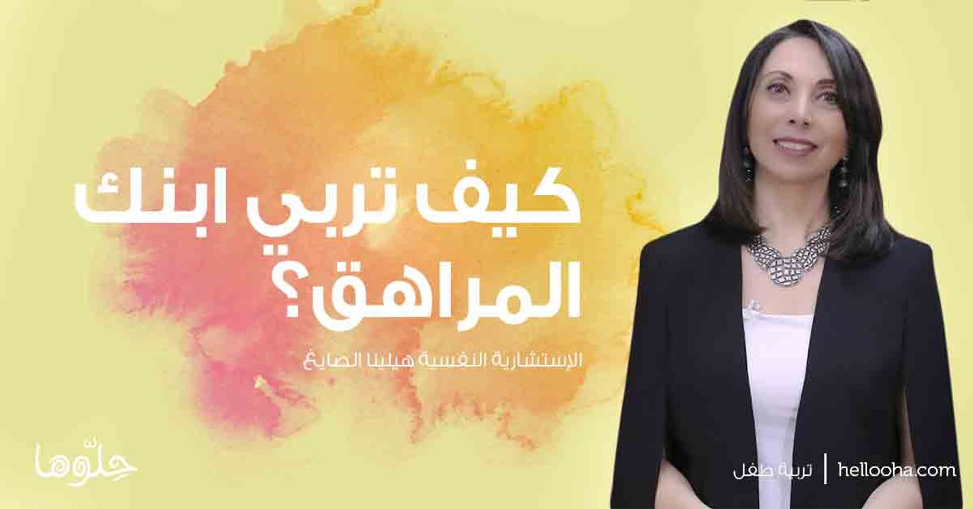 كيف تربي ابنك المراهق بأسلوب صحيح، مع الإستشارية النفسية هيلينا الصايغ
