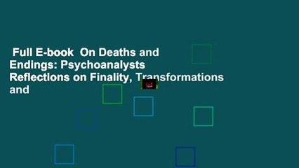 Full E-book  On Deaths and Endings: Psychoanalysts  Reflections on Finality, Transformations and