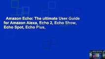 Amazon Echo: The ultimate User Guide for Amazon Alexa, Echo 2, Echo Show, Echo Spot, Echo Plus,