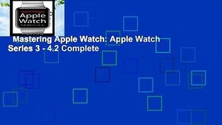 Mastering Apple Watch: Apple Watch Series 3 - 4.2 Complete