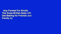 Any Format For Kindle  The Great British Bake Off: Get Baking for Friends and Family by The Bake
