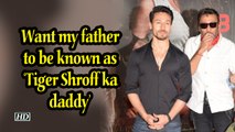 Want my father to be known as ‘Tiger Shroff ka daddy’