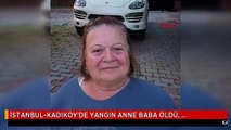 İSTANBUL-KADIKÖY'DE YANGIN ANNE BABA ÖLDÜ, ENGELLİ OĞULLARI KURTARILDI