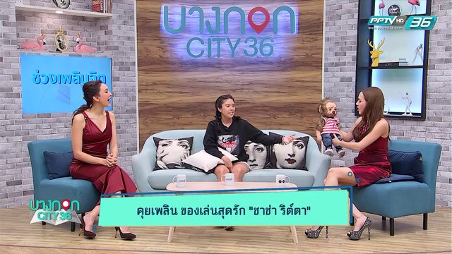 บางกอก City เลขที่36 : ช่วงที่ 1 - “ชาช่า ริต์ตา รามณรงค์” กับคลังของเล่นที่เธอสะสมไว้กว่าหนึ่งหมื่นชิ้น
