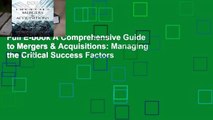 Full E-book A Comprehensive Guide to Mergers & Acquisitions: Managing the Critical Success Factors