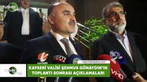 Kayseri Valisi Şehmus Günaydın'ın toplantı sonrası açıklamaları