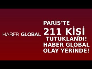 Paris'te 211 Kişi Tutuklandı! Haber Global Ekibi Olay Yerinde!