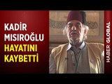 Kadir Mısıroğlu Hayatını Kaybetti