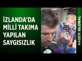 Milli Takıma İzlanda'da Yapılan Saygısızlık