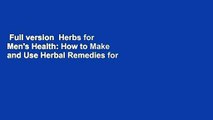 Full version  Herbs for Men's Health: How to Make and Use Herbal Remedies for Energy, Potency,