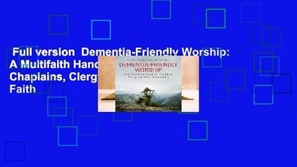 Full version  Dementia-Friendly Worship: A Multifaith Handbook for Chaplains, Clergy, and Faith