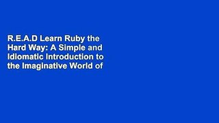 R.E.A.D Learn Ruby the Hard Way: A Simple and Idiomatic Introduction to the Imaginative World of