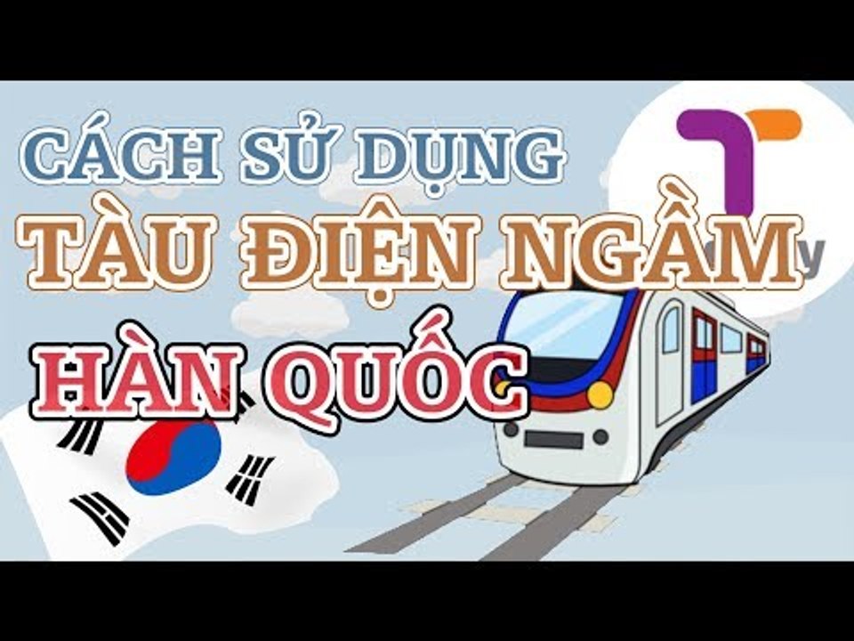 CÁCH SỬ DỤNG TÀU ĐIỆN NGẦM Ở HÀN QUỐC TIẾT KIỆM NHẤT