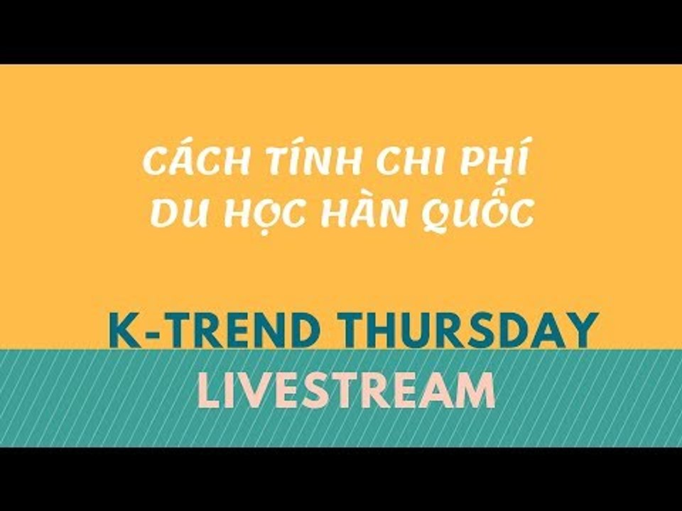 KTREND'S THURSDAY LIVESTREAM - CÁCH TÍNH CHI PHÍ DU HỌC