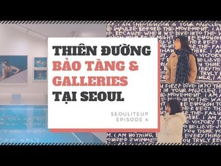 [SEOULITE UP] EP4. THIÊN ĐƯỜNG FREE MUSEUM &GALLERIES
