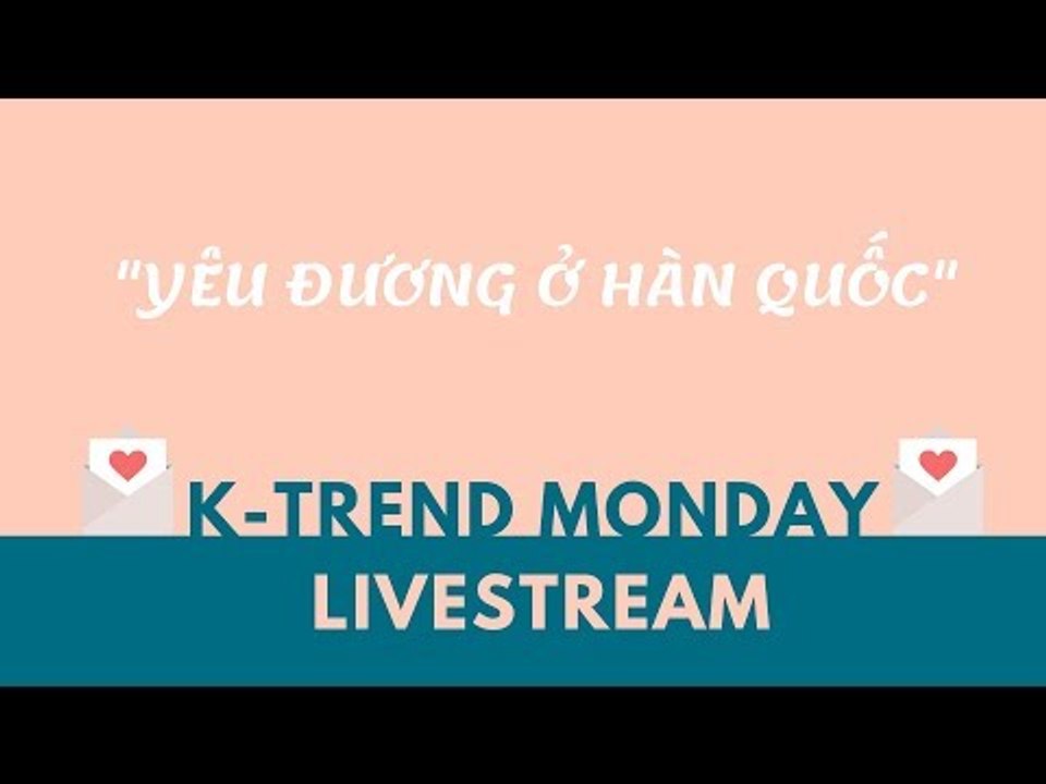 KTREND'S MONDAY LIVESTREAM - CHUYỆN YÊU ĐƯƠNG Ở HÀN QUỐC
