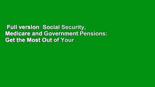 Full version  Social Security, Medicare and Government Pensions: Get the Most Out of Your
