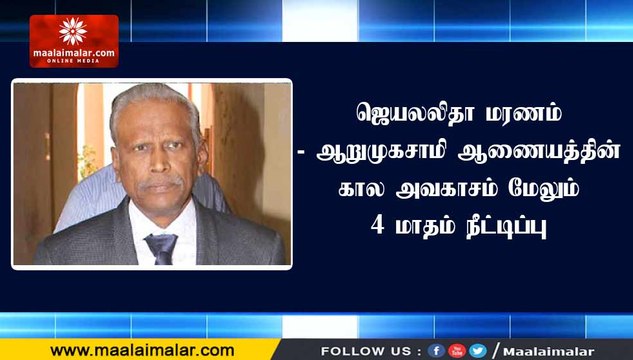 ஜெயலலிதா மரணம்- ஆறுமுகசாமி ஆணையத்தின் கால அவகாசம் மேலும் 4 மாதம் நீட்டிப்பு