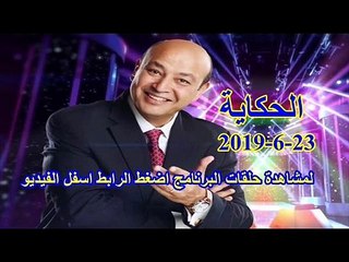 الحكاية عمرو اديب حلقة يوم الاحد 23-6-2019
