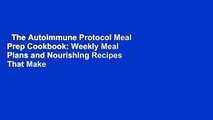 The Autoimmune Protocol Meal Prep Cookbook: Weekly Meal Plans and Nourishing Recipes That Make