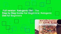 Full version  Ketogenic Diet : The Step by Step Guide For Beginners: Ketogenic Diet for Beginners