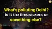 What's polluting Delhi? Is it the firecrackers or something else?