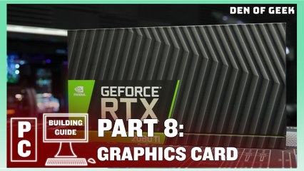 Den of Geek PC Building Guide:  Graphics Card (Part 8)