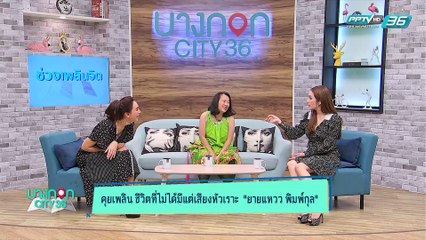 บางกอก Cityเลขที่ 36 - คุยเพลินชีวิตสาวสองวัย "ยายแหวว พิมพ์กุล" (3/3)