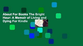 About For Books The Bright Hour: A Memoir of Living and Dying For Kindle