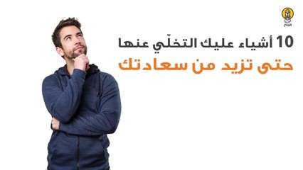 10 أشياء عليك التخلّي عنها حتى تزيد من سعادتك