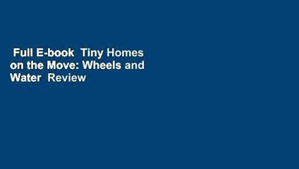 Full E-book  Tiny Homes on the Move: Wheels and Water  Review