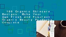 100 Organic Skincare Recipes: Make Your Own Fresh and Fabulous Organic Beauty Products Complete
