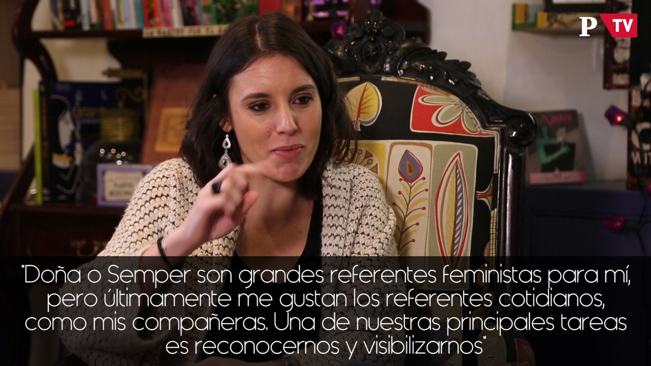 Irene Montero: "Doña o Semper son grandes referentes feministas para mí, pero últimamente me gustan los referentes cotidianos, como mis compañeras. Una de nuestras principales tareas es reconocernos y visibilizarnos"